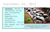 September 24, 2012 Journal: Write 5 sentences using the following words- approbation, assuage, coalition, decadence, elicit Get paper out for notes!! 2.