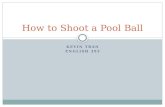 KEVIN TRAN ENGLISH 393 How to Shoot a Pool Ball. Introduction Billiards (pool) is a cue sport that is played on a table with 6 pockets; although there.