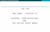 Introduction to Information Retrieval CSE 538 MRS BOOK – CHAPTER VI SCORING, TERM WEIGHTING AND THE VECTOR SPACE MODEL 1.