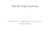 The Six Trig Functions Objective: To define and use the six trig functions.