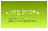 Considering Assistive Technology and the AT Plan Sara Menzel, ATP Melanie Tervo, M.A., CCC-SLP UCP Michigan Assistive Technology Center.