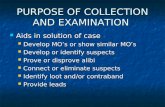 PURPOSE OF COLLECTION AND EXAMINATION Aids in solution of case Aids in solution of case Develop MO’s or show similar MO’s Develop MO’s or show similar.