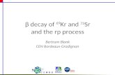 Β decay of 69 Kr and 73 Sr and the rp process Bertram Blank CEN Bordeaux-Gradignan.
