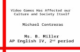 Michael Contreras Video Games Has Affected our Culture and Society Itself Ms. B. Miller AP English IV, 2 nd period.