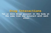 Drug Interactions Two or more drugs present in the body at the same time may interact with each other.