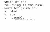 Which of the following is the base word for grumbled? a. bled b. rum c. grumble Two Minute Edit.