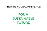 P REPARE YOUR CONFERENCE ! F OR A SUSTAINABLE FUTURE.