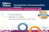 Presented by: Austin E. Smith Managing Shareholder, Denver Office Termination Documentation Pitfalls Colorado SHRM State Conference – Thursday, October.