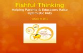Fishful Thinking Helping Parents & Educators Raise Optimistic Kids October 20, 2011.