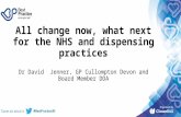 All change now, what next for the NHS and dispensing practices Dr David Jenner, GP Cullompton Devon and Board Member DDA.