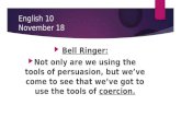 English 10 November 18  Bell Ringer:  Not only are we using the tools of persuasion, but we’ve come to see that we’ve got to use the tools of coercion.