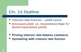 1 Ch. 11 Outline Interest rate futures – yield curve Discount yield vs. Investment Rate %” (bond equivalent yield): Pricing interest rate futures contracts.