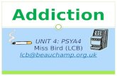 Addiction UNIT 4: PSYA4 Miss Bird (LCB) lcb@beauchamp.org.uk.