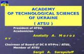 ACADEMY OF TECHNOLOGICAL SCIENCES OF UKRAINE ( ATSU ) President of ATSU, Academician Anatoliy A. M o r o z o v Anatoliy A. M o r o z o v Chairman of Board.