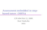 Assessment embedded in step- based tutors (SBTs) CPI 494 Feb 12, 2009 Kurt VanLehn ASU.