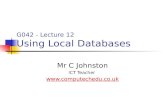 G042 - Lecture 12 Using Local Databases Mr C Johnston ICT Teacher .