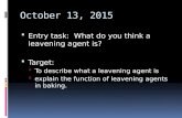 October 13, 2015  Entry task: What do you think a leavening agent is?  Target:  To describe what a leavening agent is  explain the function of leavening.