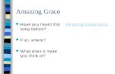 Amazing Grace Have you heard this song before? If so, where? What does it make you think of? Amazing Grace lyrics.