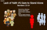 Lack of Faith VS Dare to Stand Alone Numbers 13-14 Lesson 63 Dare to be a Mormon; Dare to stand alone. Dare to have a purpose firm; Dare to make it known.