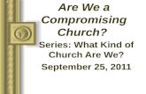 Are We a Compromising Church? Series: What Kind of Church Are We? September 25, 2011 This presentation will probably involve audience discussion, which.