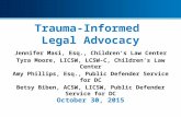 Trauma-Informed Legal Advocacy Jennifer Masi, Esq., Children’s Law Center Tyra Moore, LICSW, LCSW-C, Children’s Law Center Amy Phillips, Esq., Public Defender.