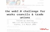 The web2.0 challenge for works councils & trade unions Follow-up meeting Web 2.0 and Online Rights Vienna, 5-6 March 2009.