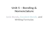 Unit 5 – Bonding & Nomenclature Ionic Bonds, Covalent Bonds, and Writing Formulas.
