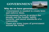 GOVERNMENT Why do we have government? Government is needed to create laws and enforce them. Government is needed to create laws and enforce them. Government.