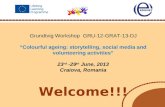 Grundtvig Workshop GRU-12-GRAT-13-DJ “Colourful ageing: storytelling, social media and volunteering activities” 23 rd -29 th June, 2013 Craiova, Romania.