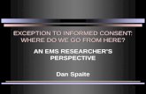 EXCEPTION TO INFORMED CONSENT: WHERE DO WE GO FROM HERE? AN EMS RESEARCHER’S PERSPECTIVE Dan Spaite.