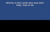 Worthy is the Lamb who was slain Holy, holy is He.