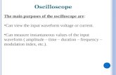 Oscilloscope The main purposes of the oscilloscope are: Can view the input waveform voltage or current. Can measure instantaneous values of the input waveform.
