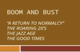 BOOM AND BUST “A RETURN TO NORMALCY” THE ROARING 20’S THE JAZZ AGE THE GOOD TIMES.