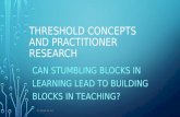 THRESHOLD CONCEPTS AND PRACTITIONER RESEARCH CAN STUMBLING BLOCKS IN LEARNING LEAD TO BUILDING BLOCKS IN TEACHING? CC BY-NC-SA 4.0.