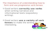 The Importance of understanding how to form and use progressive verb tenses o Good writers correctly use verbs when writing narrative and informational.