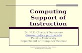 1 Computing Support of Instruction Dr. H.E. (Buster) Dunsmore dunsmore@cs.purdue.edu Purdue University Department of Computer Science PowerPoint slides.
