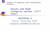 Workshop 2 Tutor: William Yeoh gingsun.yeoh@UniSA.edu.au School of Computer and Information Science Secure and High Integrity System (INFT 3002)