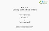 Carers Caring at the End of Life Recognised Valued & Supported Sharleen Rudolf, Service Manager. Camden Carers Support Services.