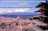 Aim: Was Feudalism in Japan similar to European Feudalism? Do Now: What do you know about Japan?
