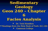 Sedimentary Geology Geos 240 – Chapter 6 Facies Analysis Dr. Tark Hamilton Dr. Tark Hamilton Readings from the Holy Book of Tark: (6:1-26) Readings from.