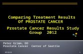 1/3/20161 Peter Grimm, DO Prostate Cancer Center of Seattle Comparing Treatment Results Of PROSTATE CANCER Prostate Cancer Results Study Group 2012.