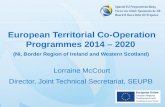 European Territorial Co-Operation Programmes 2014 – 2020 (NI, Border Region of Ireland and Western Scotland) Lorraine McCourt Director, Joint Technical.