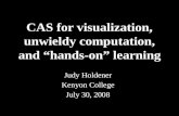 CAS for visualization, unwieldy computation, and “hands-on” learning Judy Holdener Kenyon College July 30, 2008.
