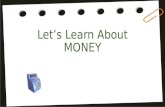 Let’s Learn About MONEY. Money Poem Penny, penny, easy spent, Copper brown and worth one cent. Nickel, nickel, thick and fat, You’re worth 5. I know that.