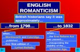 ENGLISH ROMANTICISM British historians say it was approximately… …from 1798… …to 1832 when… …Lyrical Ballads. …Wordsworth and Coleridge… ….published… …their.