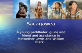 Sacagawea A young pathfinder guide and friend and assistance to Minwether Lewis and William Clark.