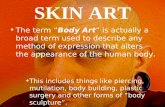 SKIN ART The term “Body Art” is actually a broad term used to describe any method of expression that alters the appearance of the human body. This includes.