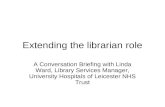 Extending the librarian role A Conversation Briefing with Linda Ward, Library Services Manager, University Hospitals of Leicester NHS Trust.