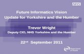 Future Informatics Vision Update for Yorkshire and the Humber Trevor Wright Deputy CIO, NHS Yorkshire and the Humber 22 nd September 2011.