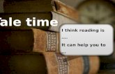 Tale time I think reading is …. It can help you to … I think reading is …. It can help you to …